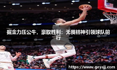 掘金力压公牛，豪取胜利：无畏精神引领球队前行