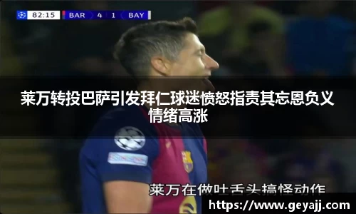 莱万转投巴萨引发拜仁球迷愤怒指责其忘恩负义情绪高涨