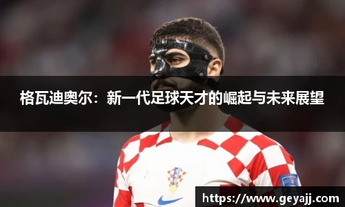 格瓦迪奥尔：新一代足球天才的崛起与未来展望