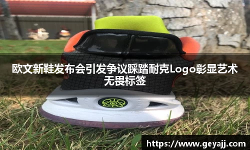 欧文新鞋发布会引发争议踩踏耐克Logo彰显艺术无畏标签