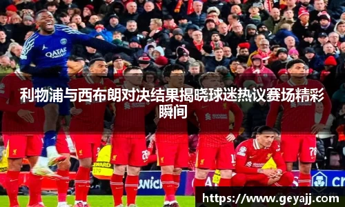 利物浦与西布朗对决结果揭晓球迷热议赛场精彩瞬间