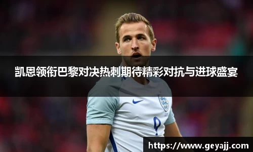 凯恩领衔巴黎对决热刺期待精彩对抗与进球盛宴