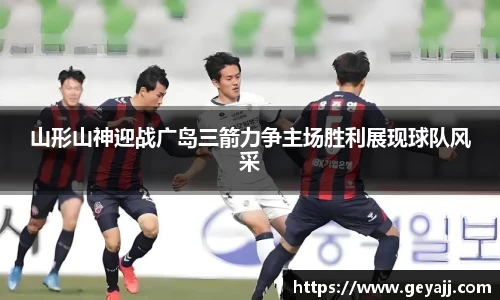 山形山神迎战广岛三箭力争主场胜利展现球队风采